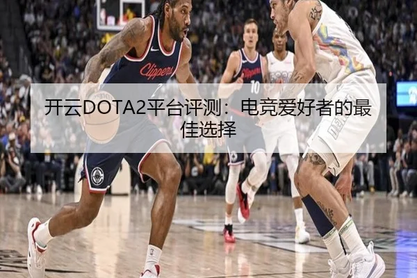 开云DOTA2平台评测：电竞爱好者的最佳选择
