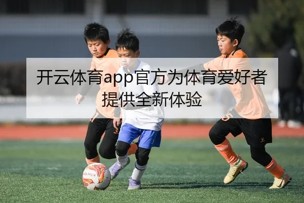 开云体育app官方为体育爱好者提供全新体验
