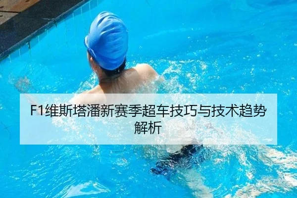 F1维斯塔潘新赛季超车技巧与技术趋势解析